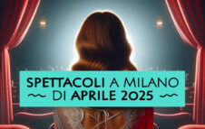Spettacoli Milano aprile 2025
